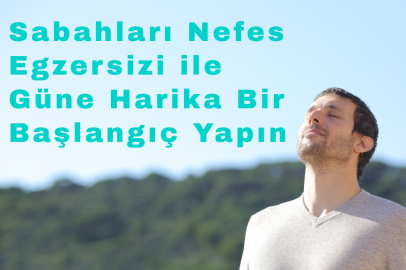 Sabah Enerjinizi ve Üretkenliğinizi Artıracak 7 Nefes Egzersizi